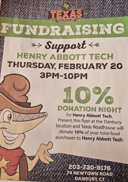 Texas Roadhouse Fundraising. Support Henry Abbott Tech Thursday, February 20, 3pm-10pm. 10% Donation Night for Henry Abbott Tech. Present this flyer at the Danbury location and Texas Roadhouse will donate 10% of your total food purchases to Henry Abbott Tech! 203-730-9176, 74 Newtown Road, Danbury CT.