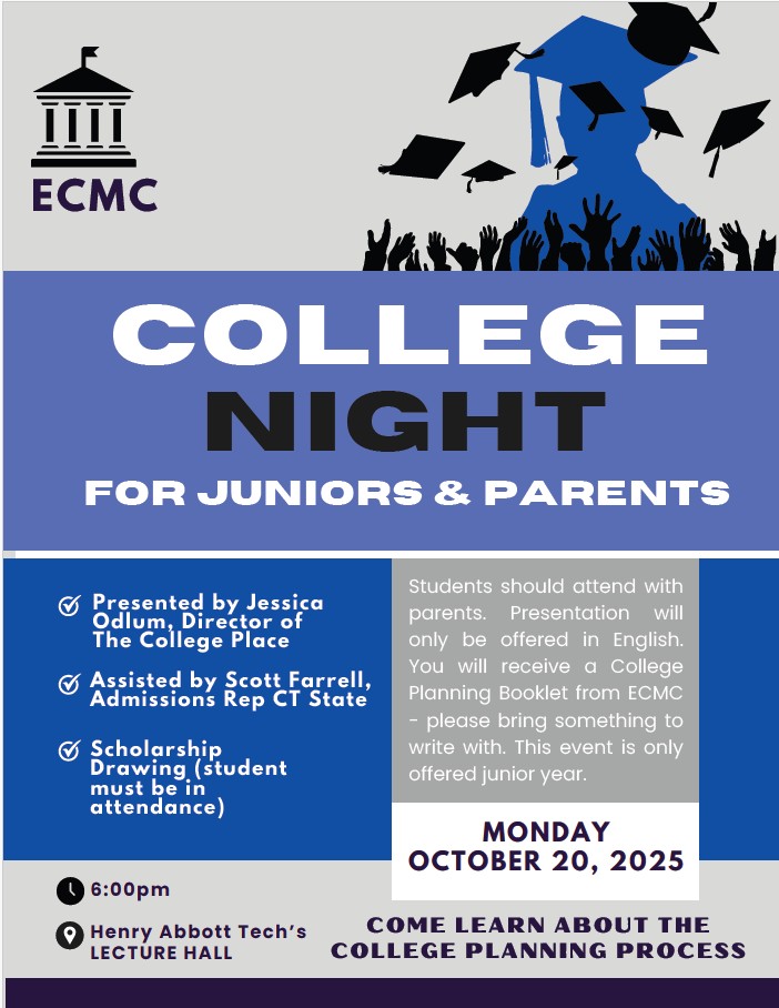 College Night for Juniors and Seniors. Monday October 20, 2025 at 6:00 pm. Come learn about the college planning process. Presented by Jessica Odlum, Director of The College Place, Assisted by Scott Farrell, Admissions Rep CT State. Scholarship drawing (Student must be in attendance).