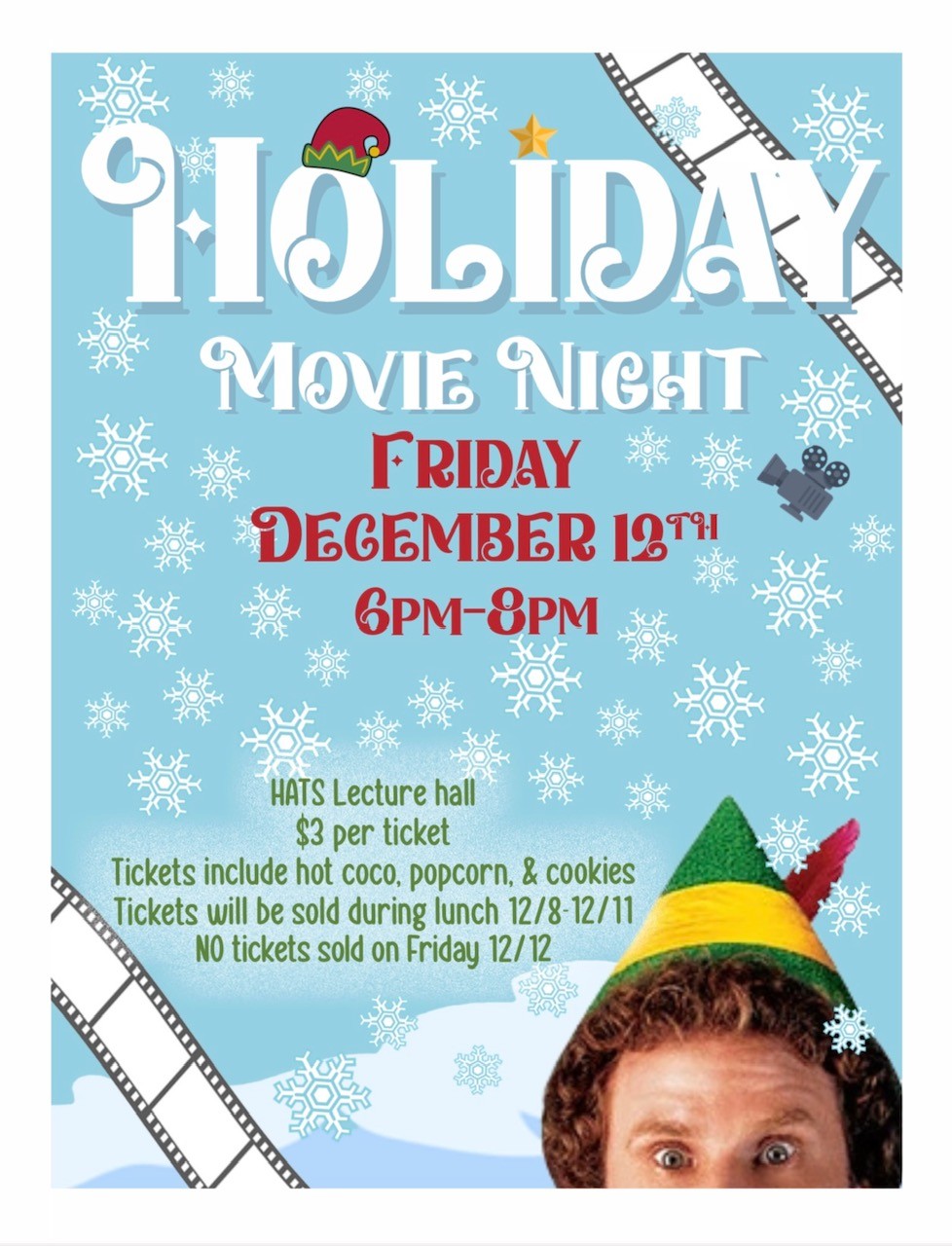 Holiday Movie night Picture of an Elf with the words: Holiday Movie Night. Friday December 12 - 6pm to 8pm. HATS Lecture Hall. $3 per ticket. Tickets include hot coco, popcorn, and cookies. Tickets will be sold during lunch 12/8-12/11. No tickets will be sold on Friday 12/12.